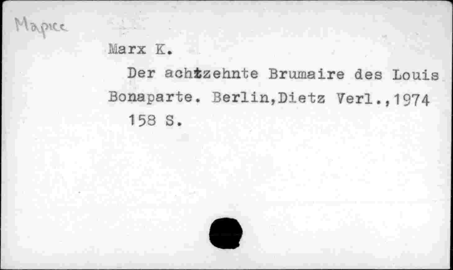 ﻿
Marx K
Der achtzehnte Brumaire des Louis Bonaparte. Berlin,Dietz Verl.,1974 158 S.